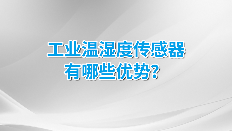 工業(yè)溫濕度傳感器有那些優(yōu)勢(shì)?