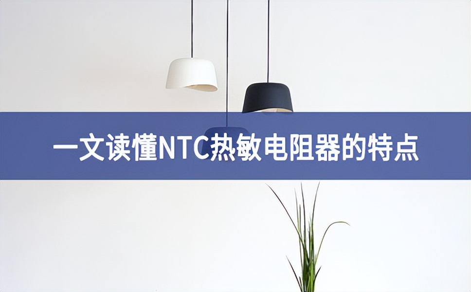 一文讀懂NTC熱敏電阻器的特點(diǎn)