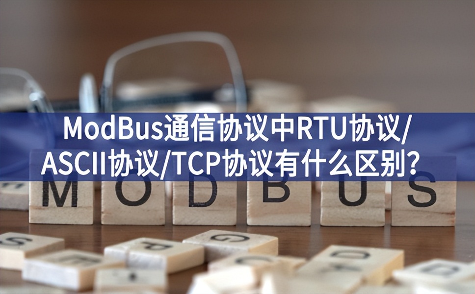 ModBus通信協(xié)議中RTU協(xié)議/ASCII協(xié)議/TCP協(xié)議有什么區(qū)別？