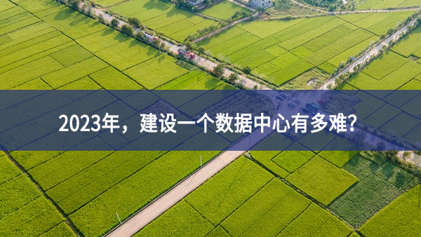 2023年，建設(shè)一個(gè)數(shù)據(jù)中心有多難？