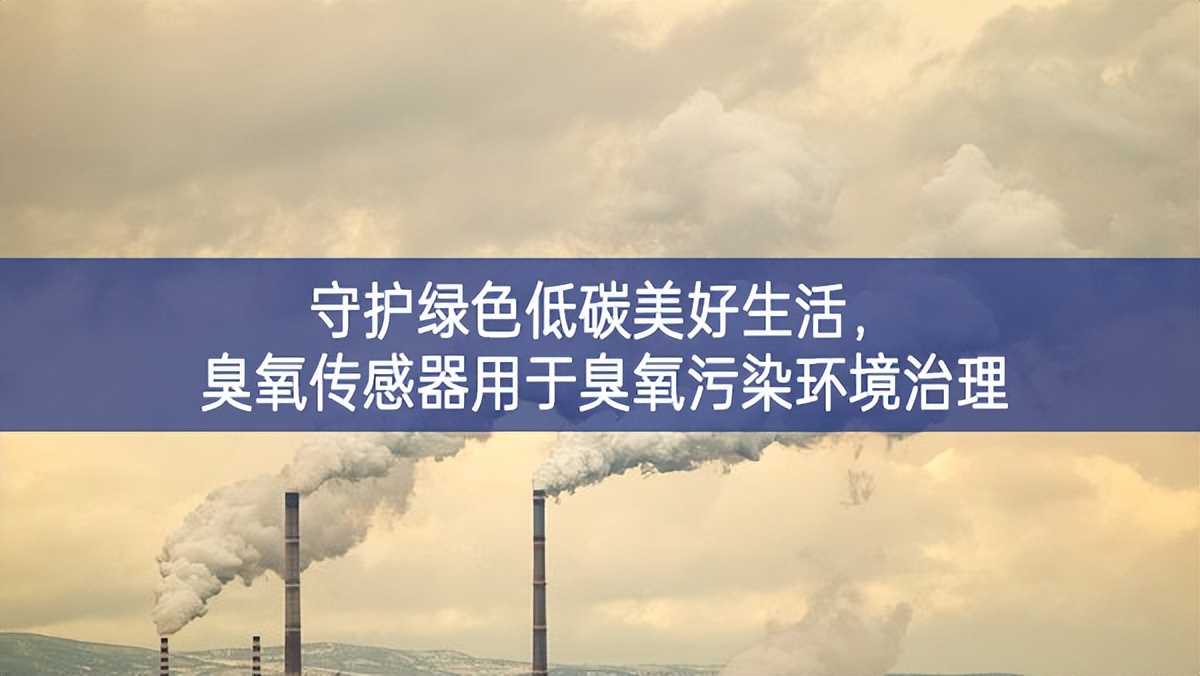 守護(hù)綠色低碳美好生活，臭氧傳感器用于臭氧污染環(huán)境治理