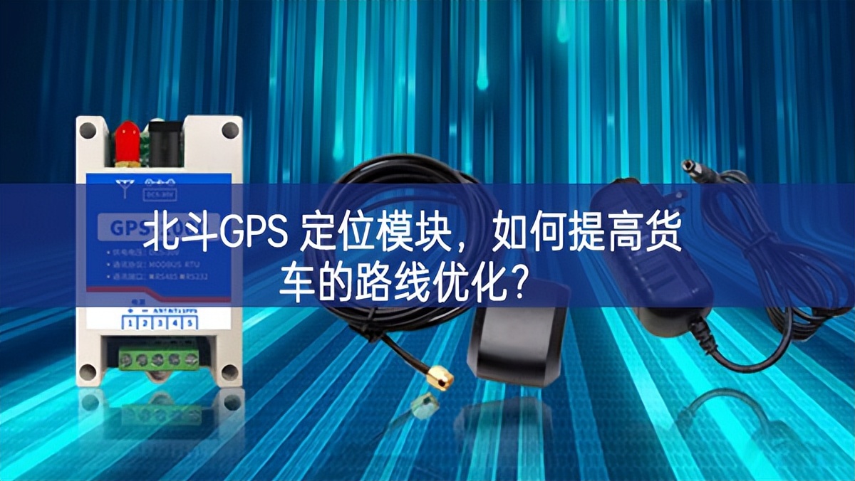 北斗GPS 定位模塊，如何提高貨車的路線優(yōu)化？