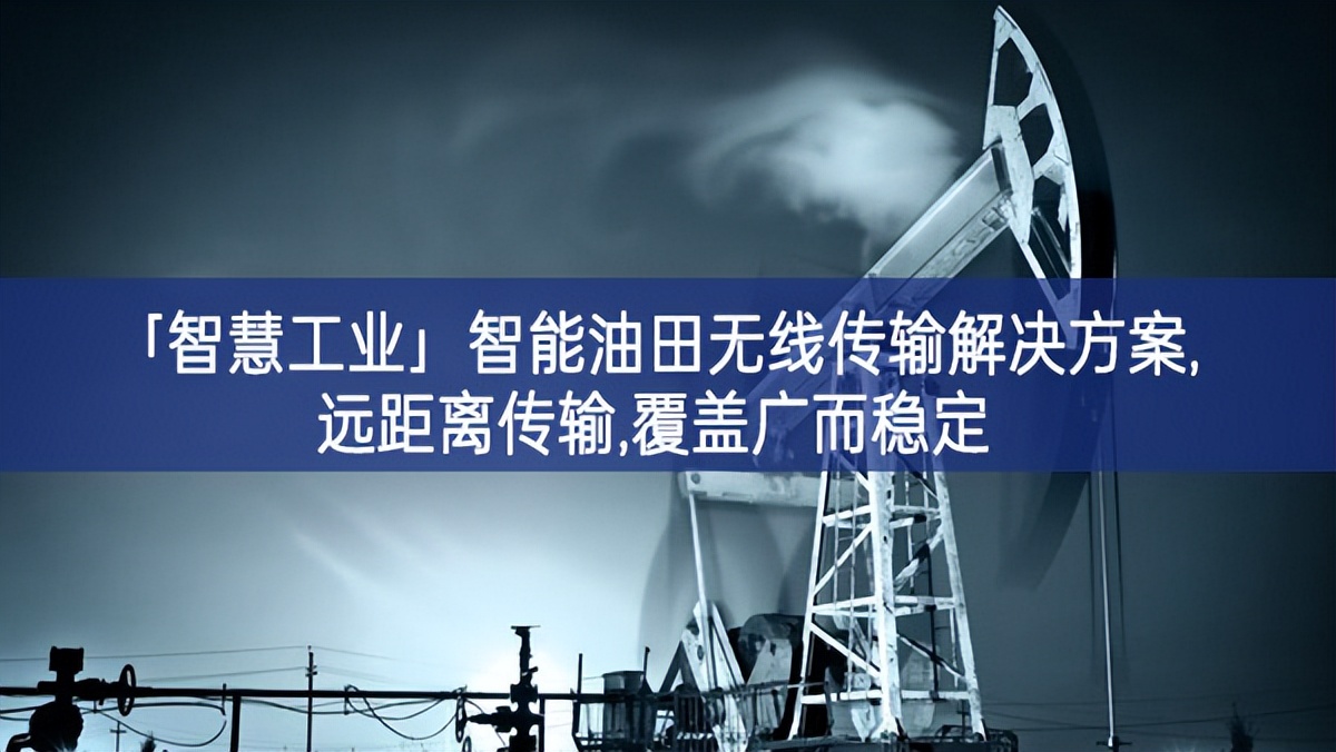 「智慧工業(yè)」智能油田無線傳輸解決方案,遠距離傳輸,覆蓋廣而穩(wěn)定