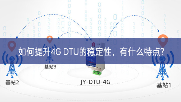 如何提升4G DTU的穩(wěn)定性，有什么特點?