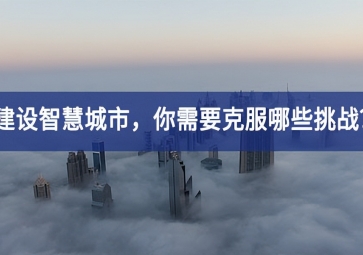 建設智慧城市的當下，你需要克服哪些挑戰(zhàn)？