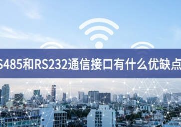  RS485和RS232串口通信接口有什么優(yōu)缺點？