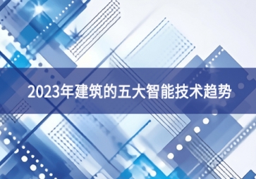 2023年建筑的五大智能技術(shù)趨勢