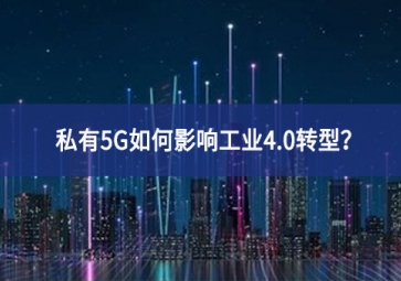 私有5G如何影響工業(yè)4.0轉(zhuǎn)型？