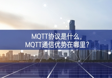 MQTT協(xié)議是什么，MQTT通信優(yōu)勢在哪里？