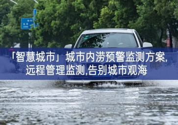 「智慧城市」城市內澇預警監(jiān)測方案,遠程管理監(jiān)測,告別城市觀海