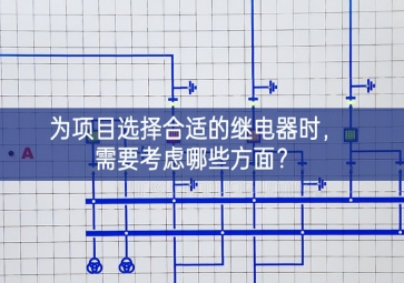 為項(xiàng)目選擇合適的繼電器時(shí)，需要考慮哪些方面？