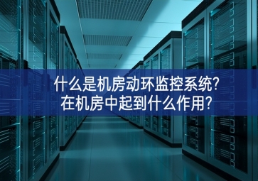 什么是機(jī)房動(dòng)環(huán)監(jiān)控系統(tǒng)?在機(jī)房中起到什么作用?