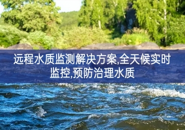 「環(huán)境監(jiān)測」遠(yuǎn)程水質(zhì)監(jiān)測解決方案，全天候?qū)崟r監(jiān)控，預(yù)防治理水質(zhì)