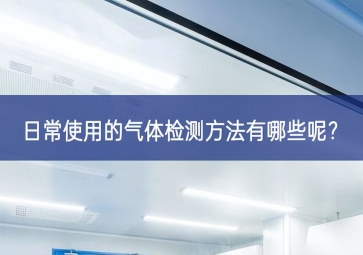 日常使用的氣體檢測(cè)方法有哪些呢？