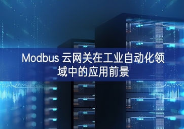 Modbus 云網(wǎng)關(guān)在工業(yè)自動化領(lǐng)域中的應(yīng)用前景