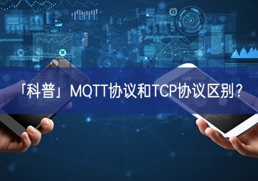 「科普」MQTT協(xié)議和TCP協(xié)議區(qū)別？