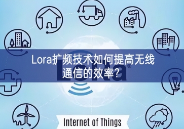 Lora擴頻技術(shù)如何提高無線通信的效率？