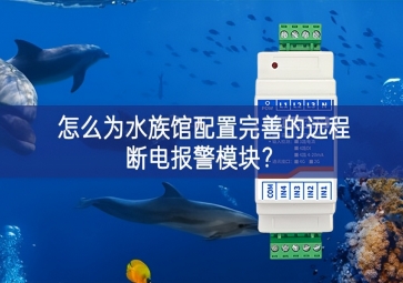 怎么為水族館配置完善的遠(yuǎn)程斷電報(bào)警模塊？