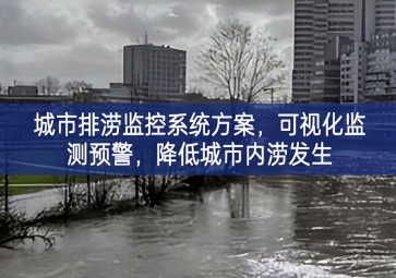 「智慧城市」城市排澇監(jiān)控系統(tǒng)方案，可視化監(jiān)測(cè)預(yù)警，降低城市內(nèi)澇發(fā)生