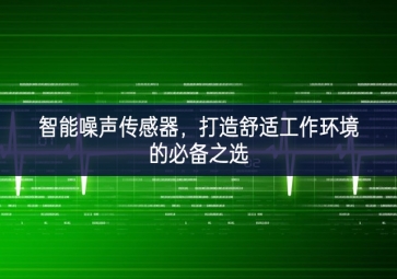 智能噪聲傳感器，打造舒適工作環(huán)境的必備之選