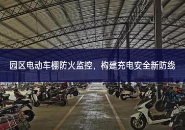 園區(qū)電動(dòng)車棚防火監(jiān)控，構(gòu)建充電安全新防線