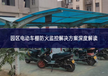 園區(qū)電動(dòng)車棚防火監(jiān)控解決方案深度解讀